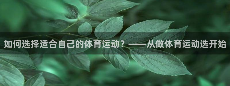 如何选择适合自己的体育运动？——从做体育运动选开始