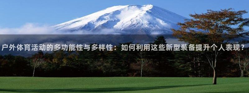 户外体育活动的多功能性与多样性：如何利用这些新型装备提升个人表现？