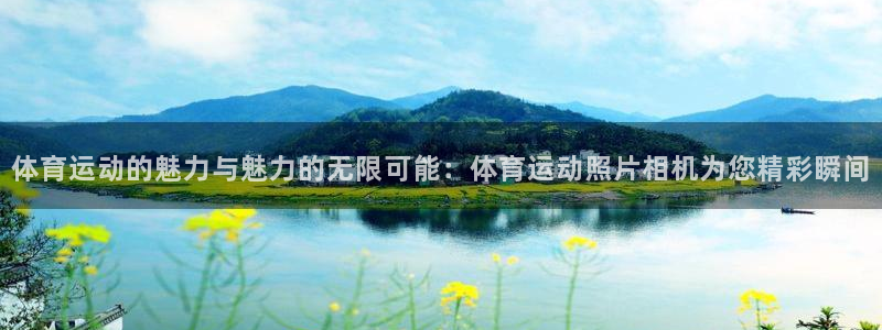 体育运动的魅力与魅力的无限可能：体育运动照片相机为您精彩瞬间