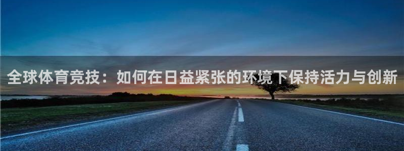 全球体育竞技：如何在日益紧张的环境下保持活力与创新