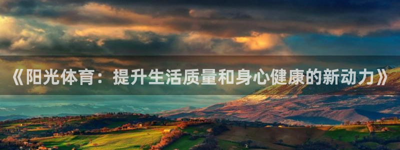 《阳光体育：提升生活质量和身心健康的新动力》